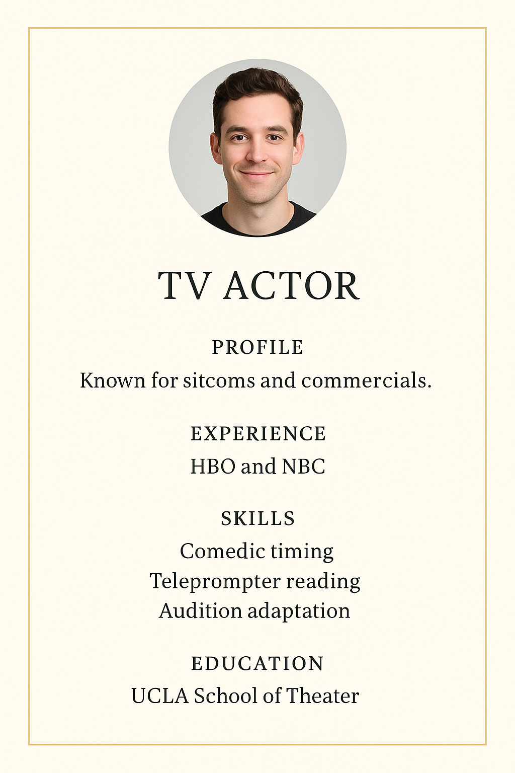 Minimalist portrait resume with a soft cream background and thin gold border. Headshot centered at the top. Role: TV Actor. Profile: Known for sitcoms and commercials. Experience at HBO and NBC, skills in comedic timing, teleprompter reading, and audition adaptation. Degree from UCLA School of Theater.